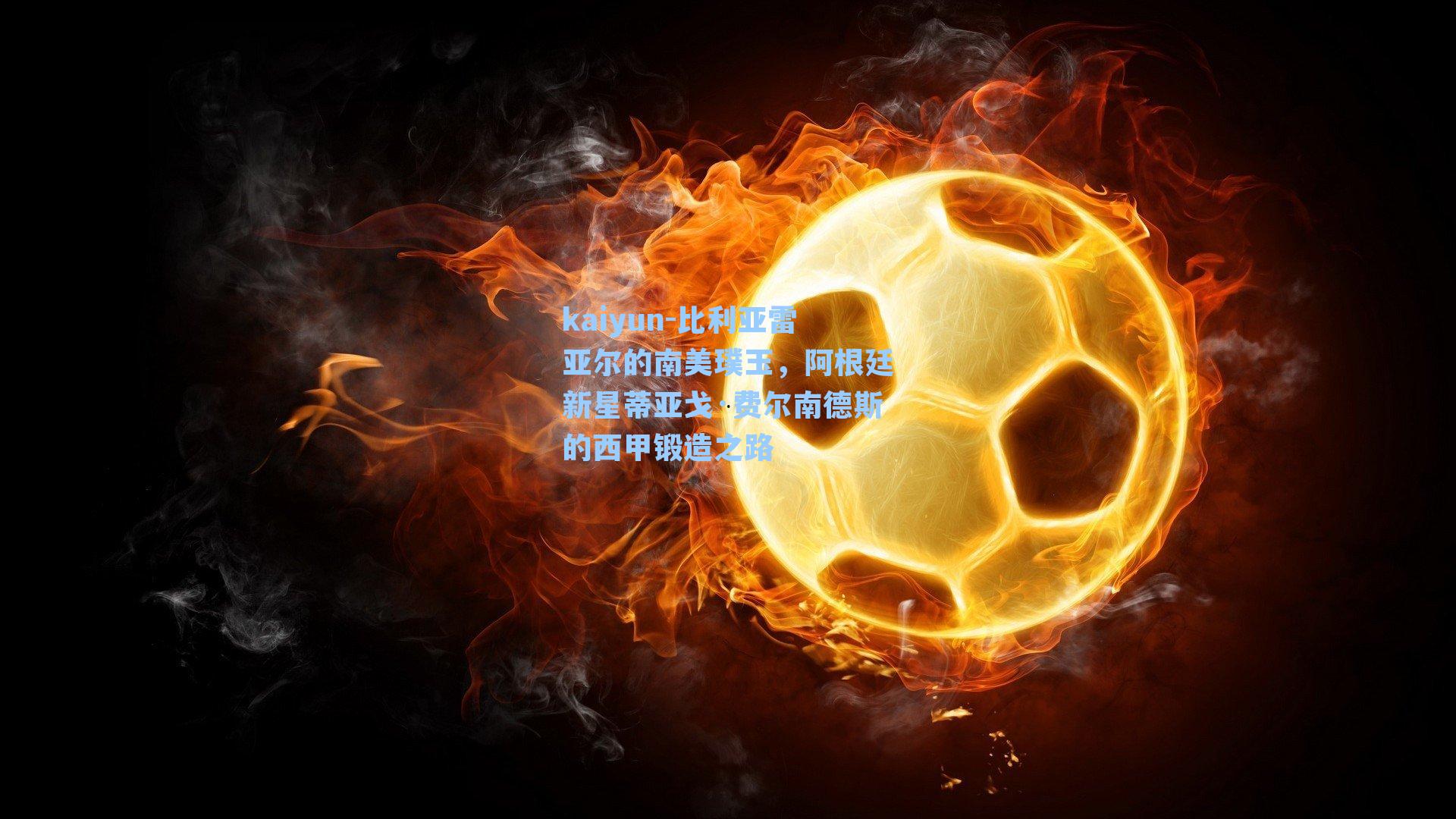 kaiyun-比利亚雷亚尔的南美璞玉，阿根廷新星蒂亚戈·费尔南德斯的西甲锻造之路