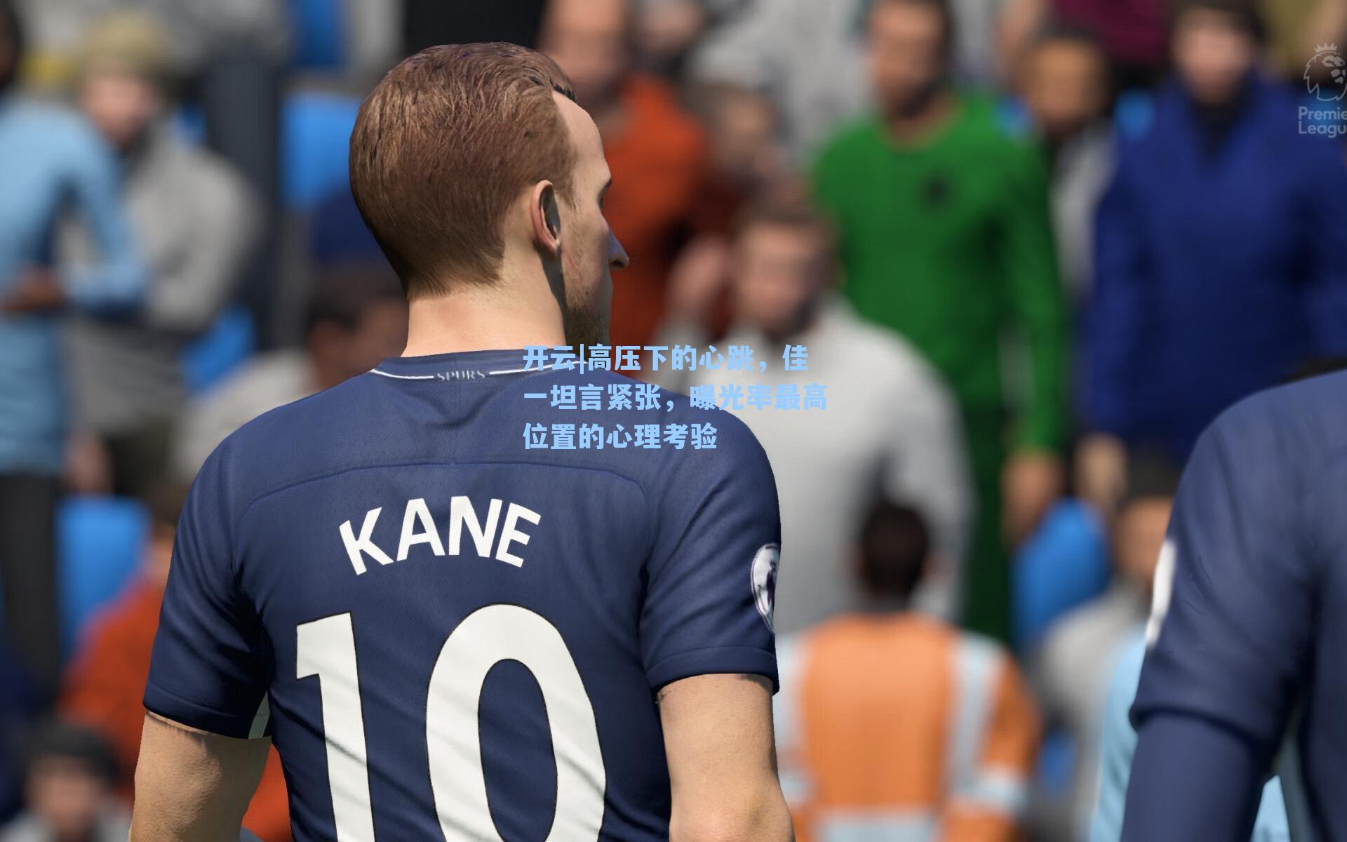 开云|高压下的心跳，佳一坦言紧张，曝光率最高位置的心理考验