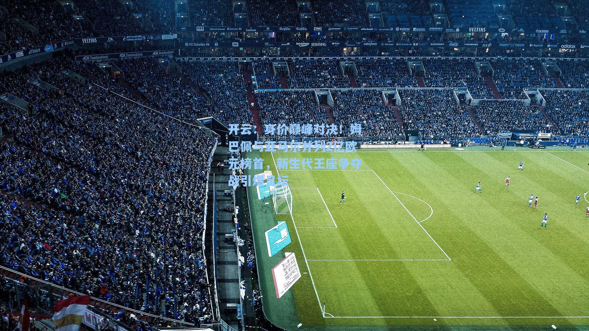 开云：身价巅峰对决！姆巴佩与亚马尔并列2亿欧元榜首，新生代王座争夺战引爆足坛