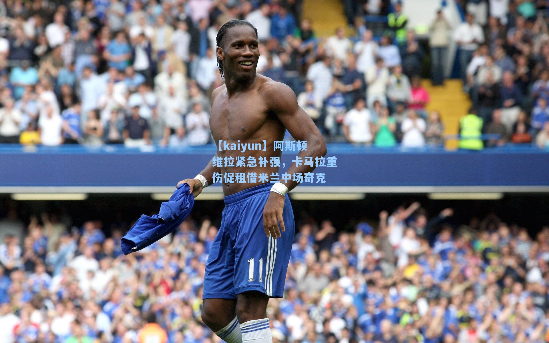 【kaiyun】阿斯顿维拉紧急补强，卡马拉重伤促租借米兰中场奇克