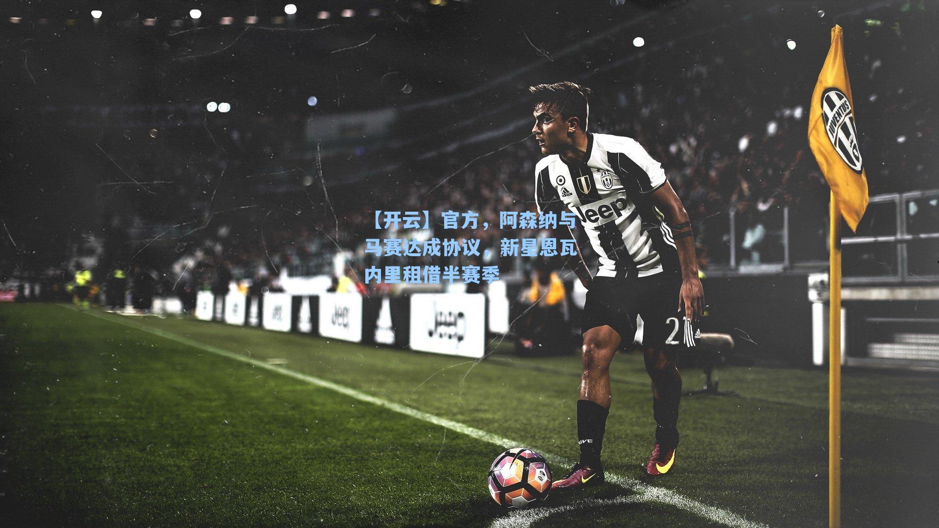【开云】官方，阿森纳与马赛达成协议，新星恩瓦内里租借半赛季