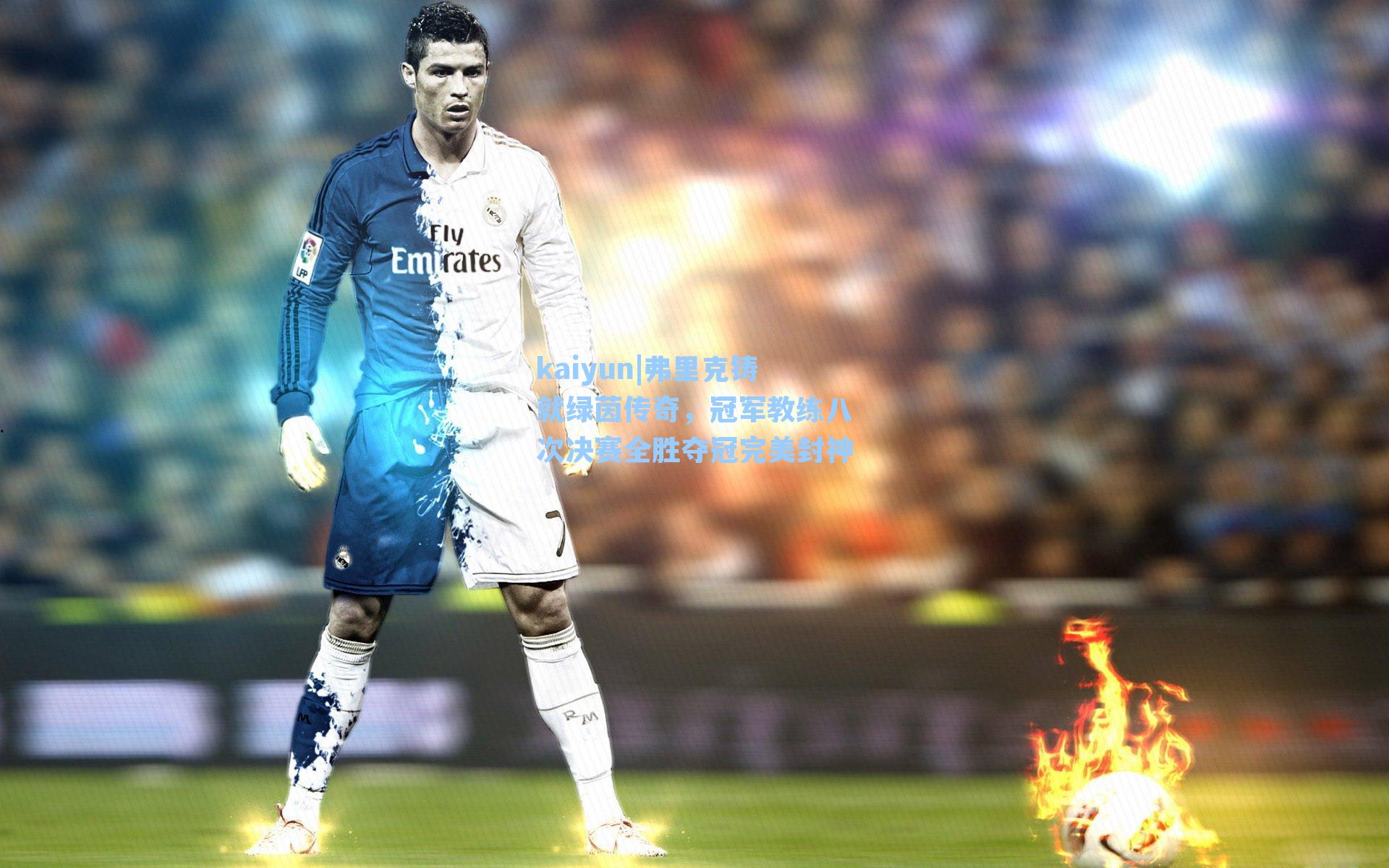 kaiyun|弗里克铸就绿茵传奇，冠军教练八次决赛全胜夺冠完美封神