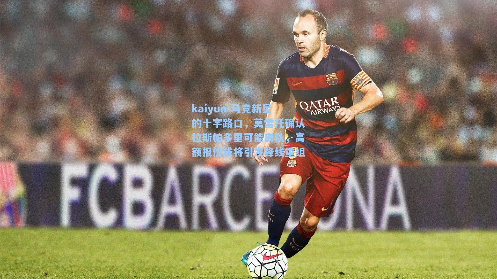 kaiyun-马竞新星的十字路口，莫雷托确认拉斯帕多里可能离队，高额报价或将引发锋线重组