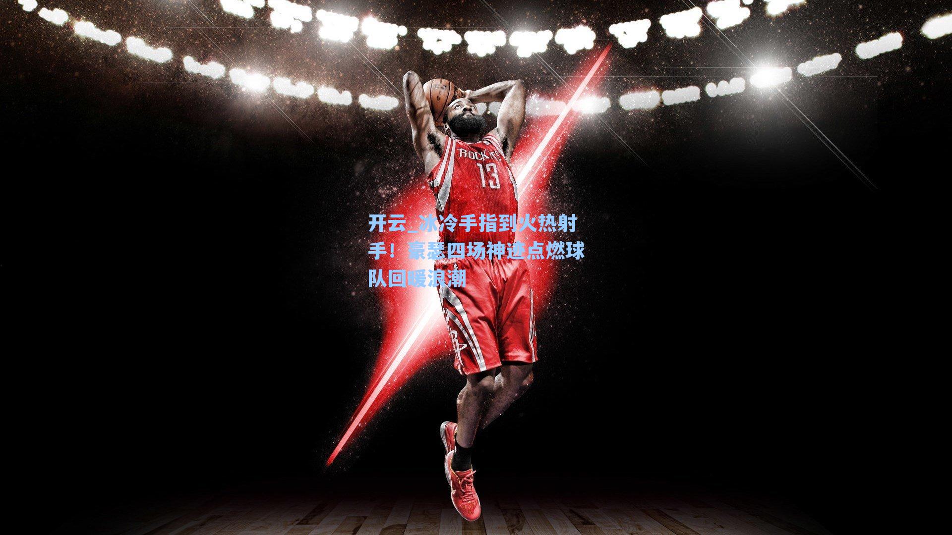 开云_冰冷手指到火热射手！豪瑟四场神迹点燃球队回暖浪潮