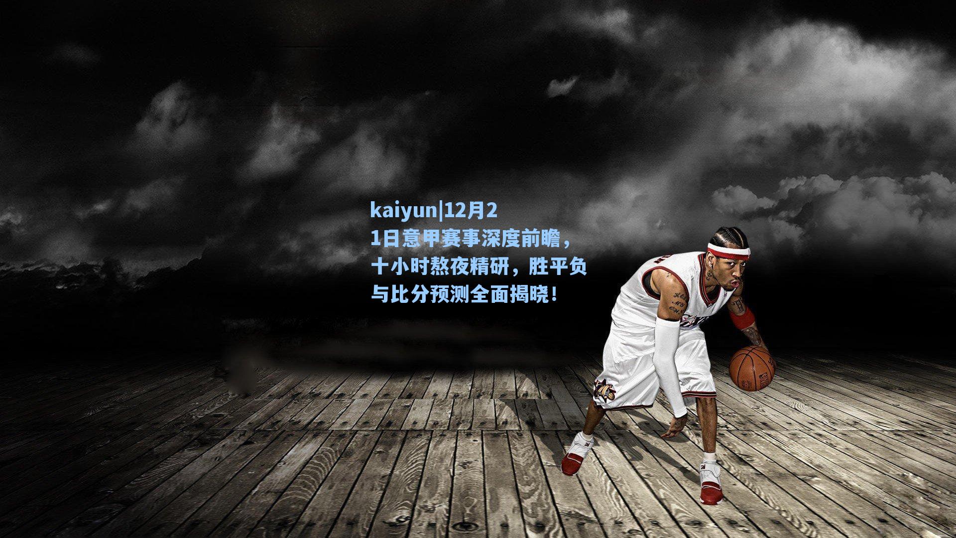 kaiyun|12月21日意甲赛事深度前瞻，十小时熬夜精研，胜平负与比分预测全面揭晓！