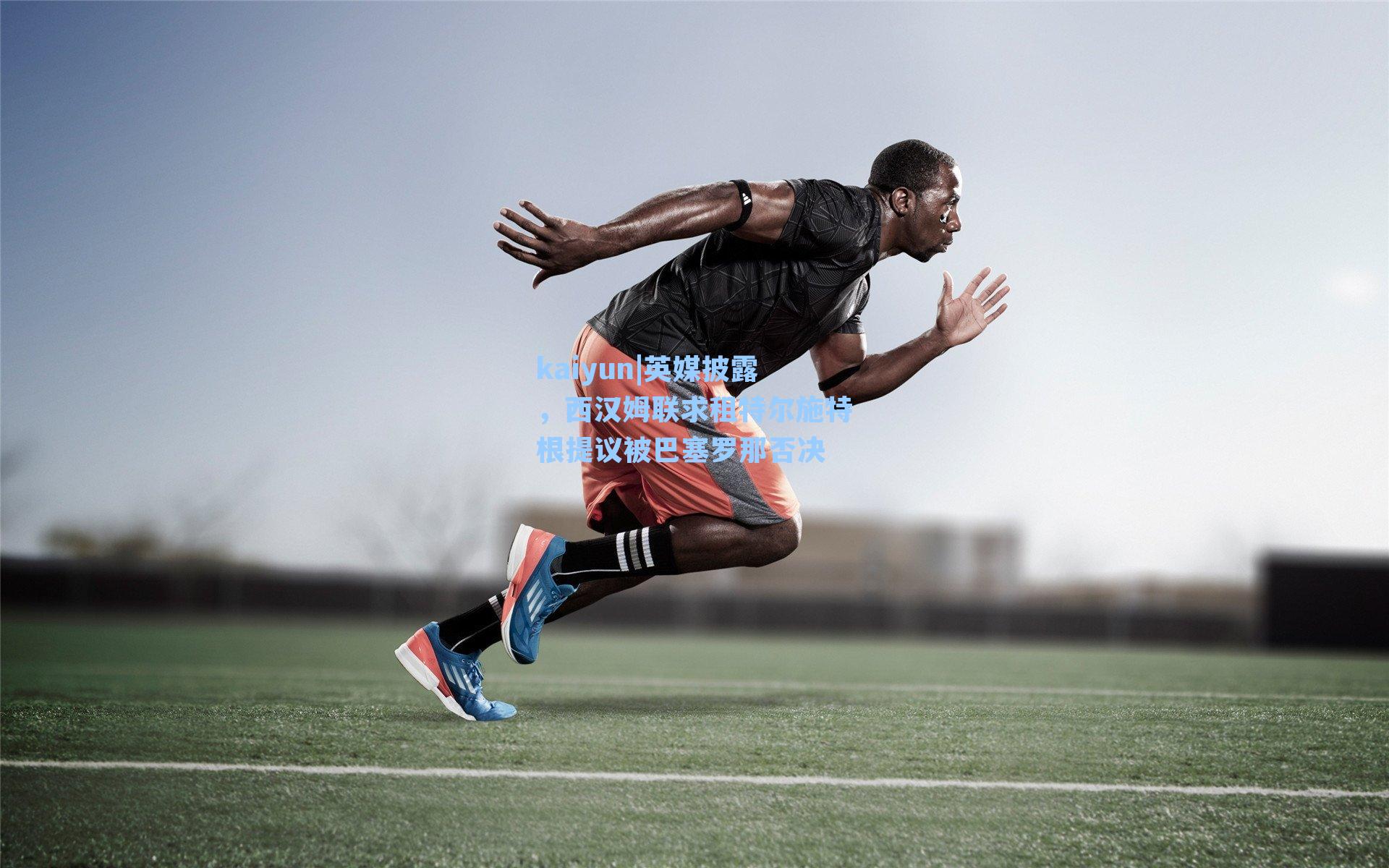 kaiyun|英媒披露，西汉姆联求租特尔施特根提议被巴塞罗那否决