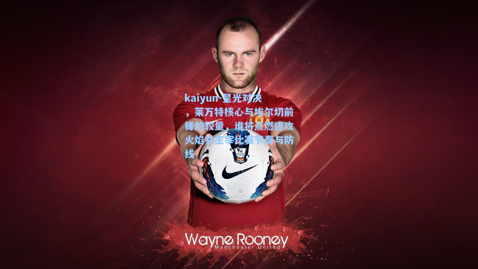 kaiyun-星光对决，莱万特核心与埃尔切前锋的较量，谁将点燃进攻火焰并主宰比赛节奏与防线