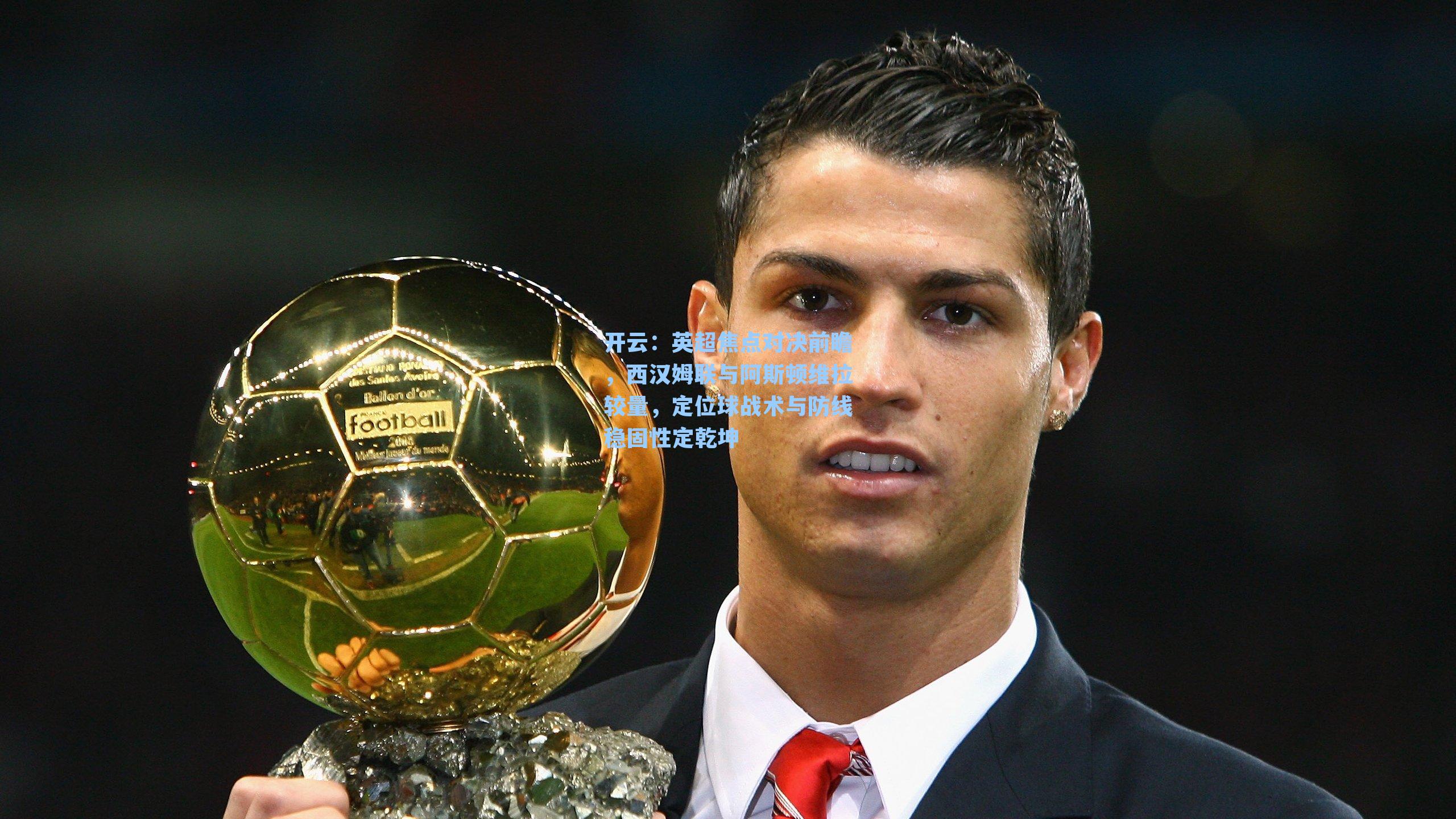 开云：英超焦点对决前瞻，西汉姆联与阿斯顿维拉较量，定位球战术与防线稳固性定乾坤