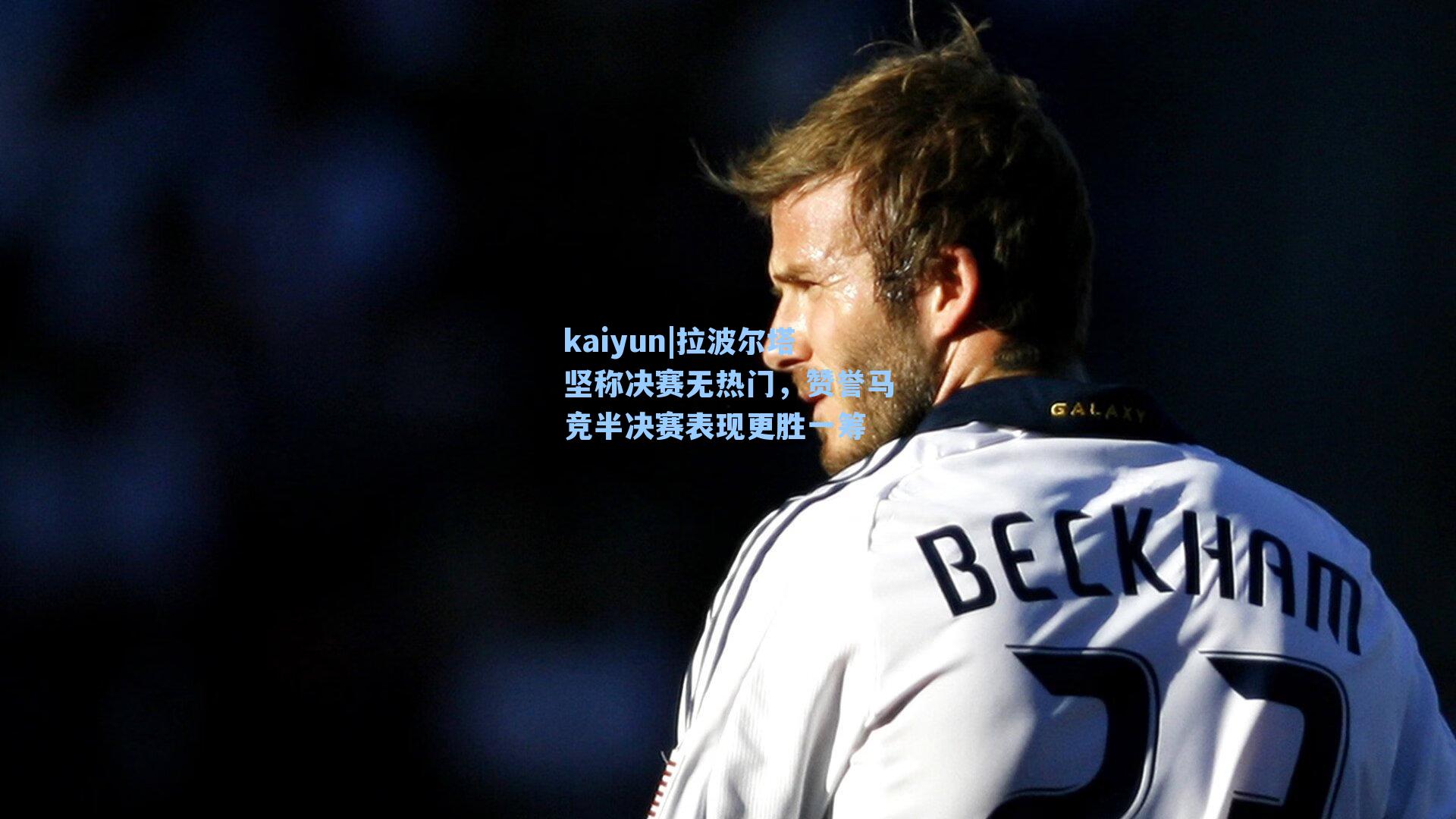 拉波尔塔坚称决赛无热门，赞誉马竞半决赛表现更胜一筹