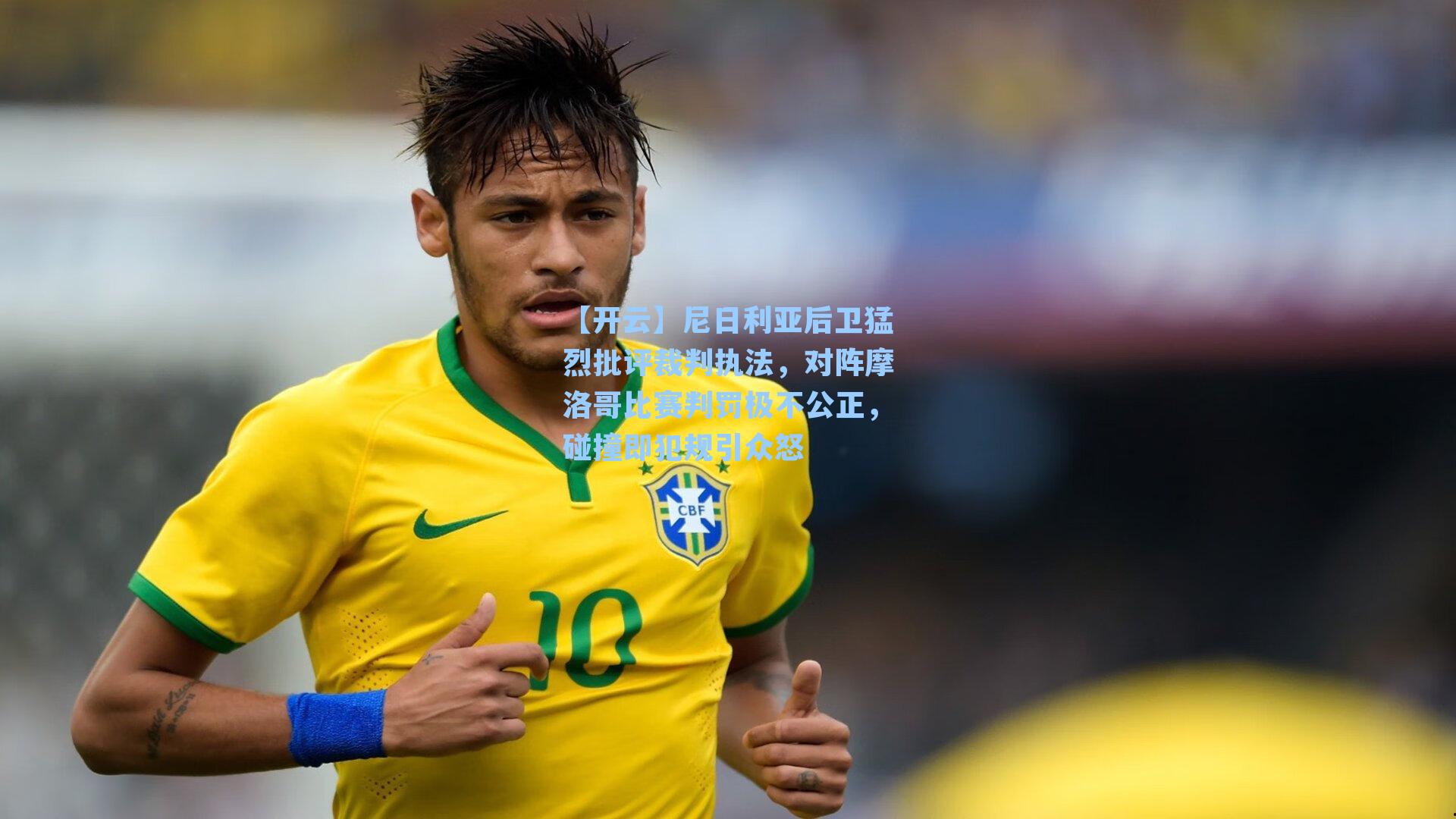 【开云】尼日利亚后卫猛烈批评裁判执法，对阵摩洛哥比赛判罚极不公正，碰撞即犯规引众怒