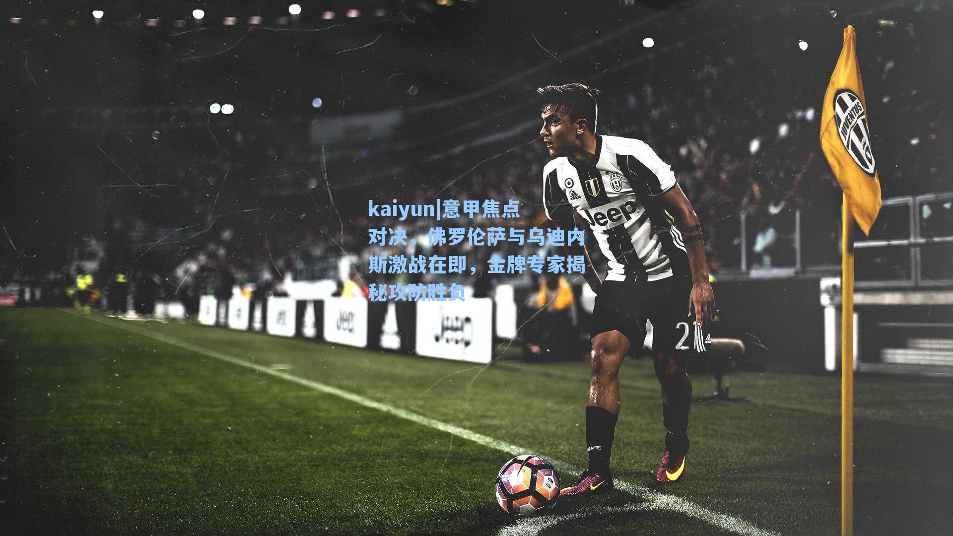 意甲焦点对决，佛罗伦萨与乌迪内斯激战在即，金牌专家揭秘攻防胜负