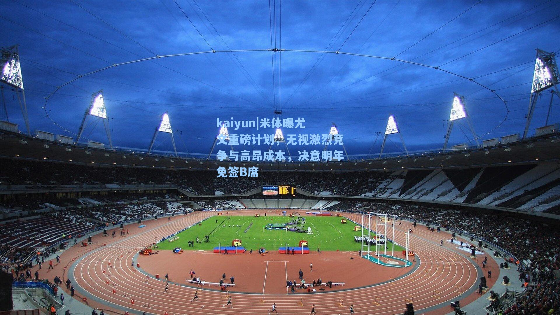 米体曝尤文重磅计划，无视激烈竞争与高昂成本，决意明年免签B席